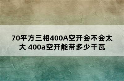 70平方三相400A空开会不会太大 400a空开能带多少千瓦